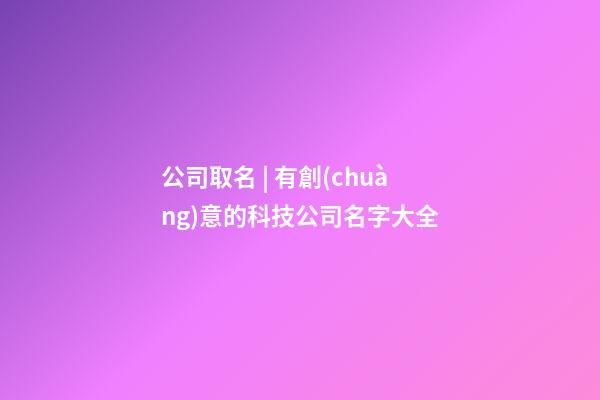 公司取名 | 有創(chuàng)意的科技公司名字大全-第1張-公司起名-玄機(jī)派